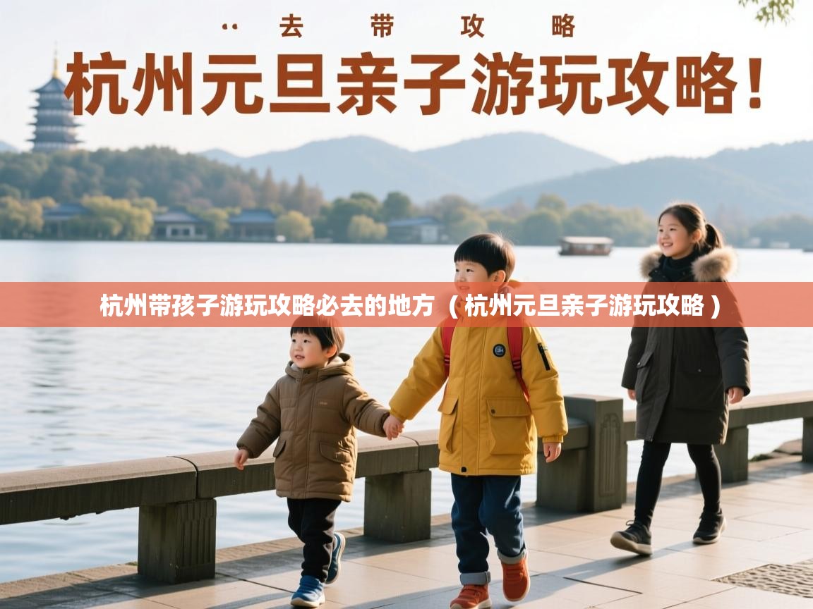  杭州带孩子游玩攻略必去的地方  ( 杭州元旦亲子游玩攻略 )