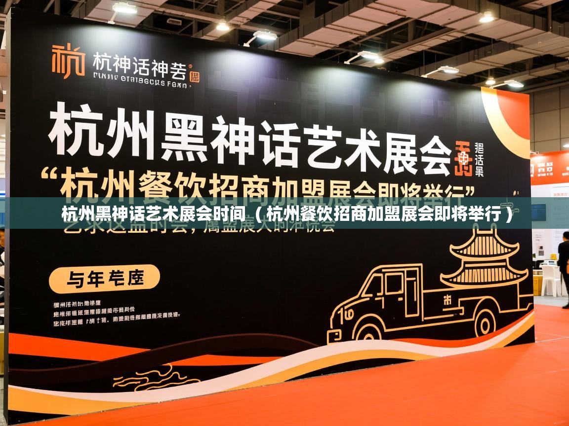  杭州黑神话艺术展会时间  ( 杭州餐饮招商加盟展会即将举行 )