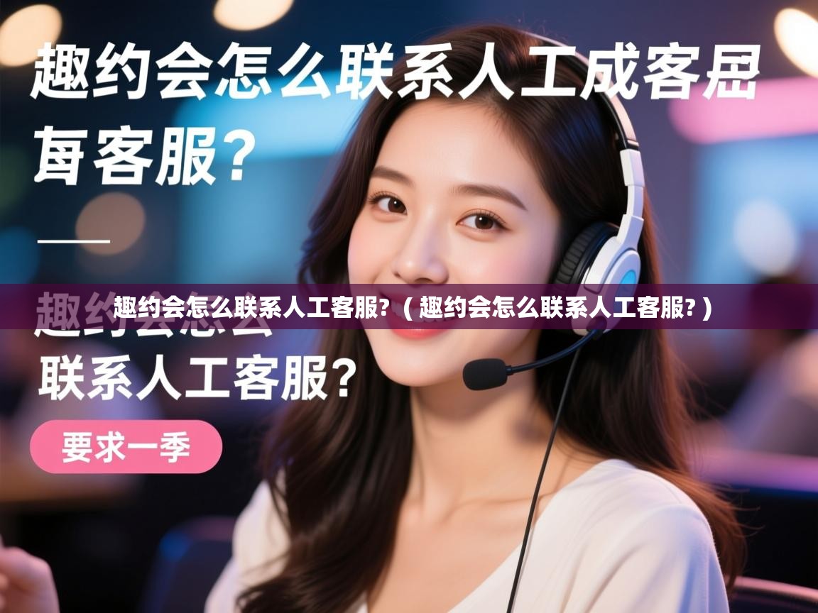  趣约会怎么联系人工客服?  ( 趣约会怎么联系人工客服? )