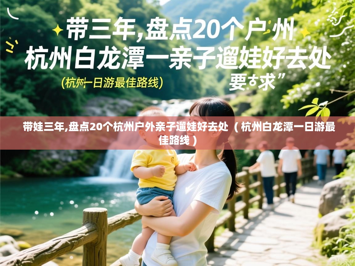  带娃三年,盘点20个杭州户外亲子遛娃好去处  ( 杭州白龙潭一日游最佳路线 )