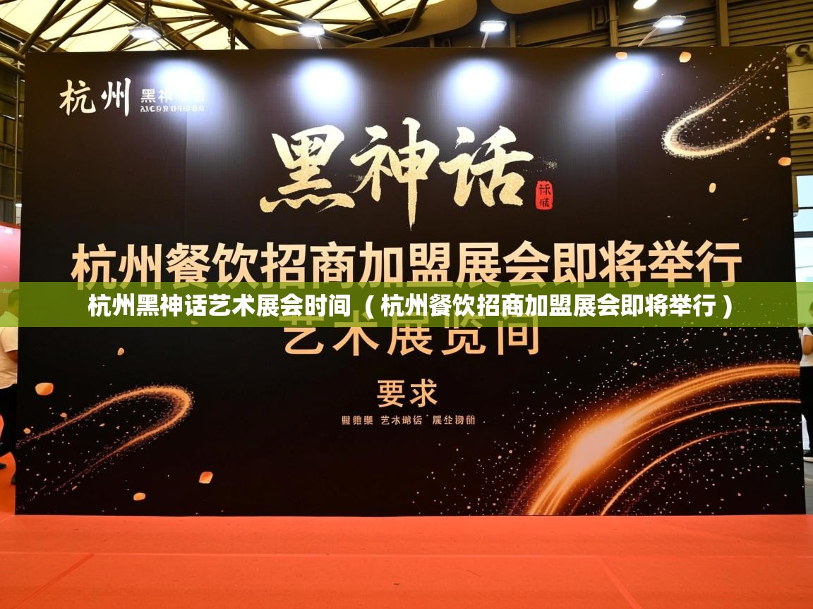  杭州黑神话艺术展会时间  ( 杭州餐饮招商加盟展会即将举行 )