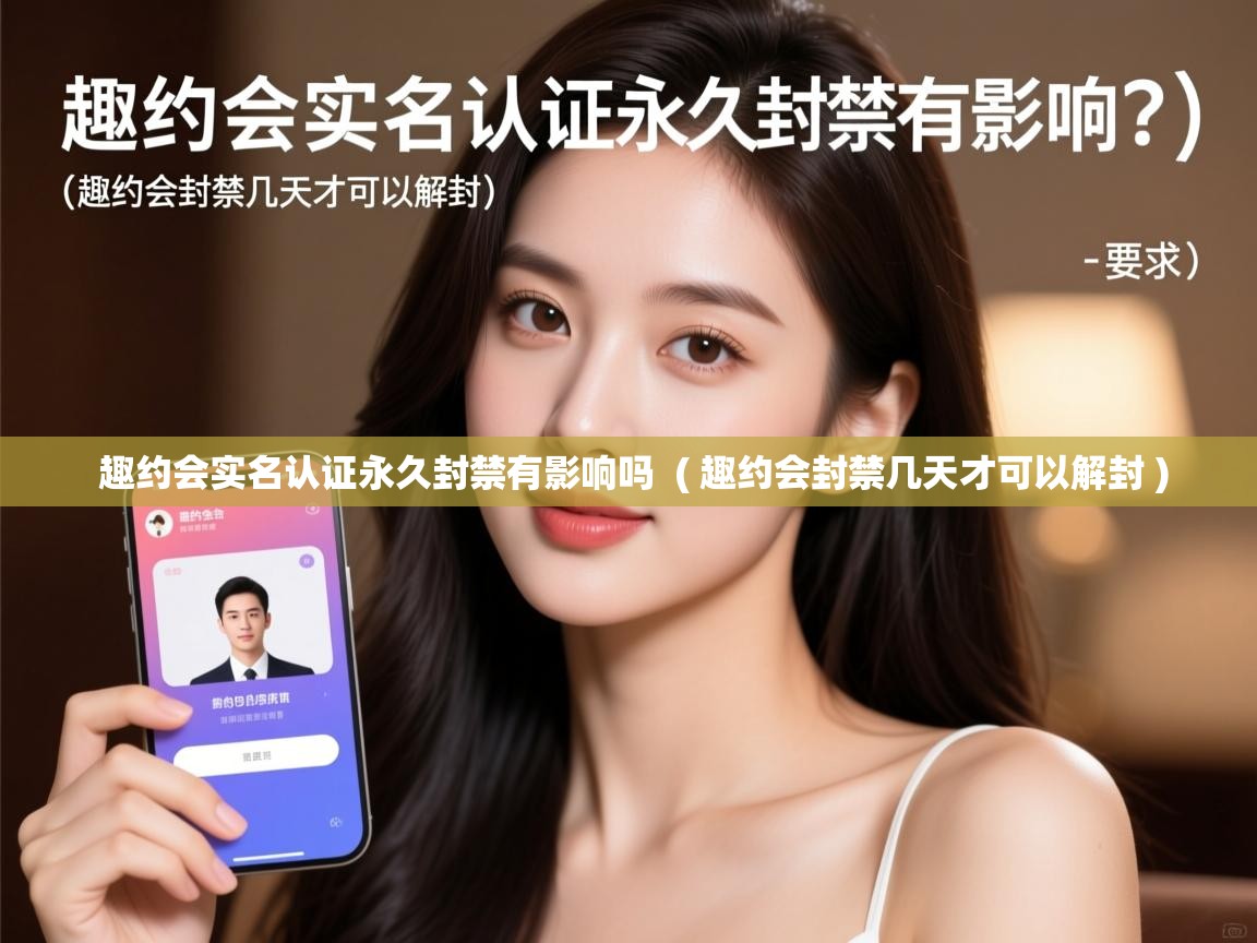  趣约会实名认证永久封禁有影响吗  ( 趣约会封禁几天才可以解封 )
