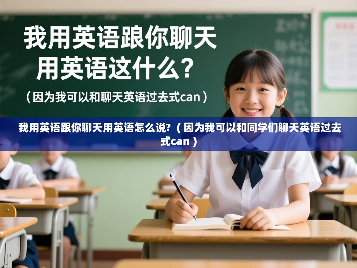  我用英语跟你聊天用英语怎么说?  ( 因为我可以和同学们聊天英语过去式can )