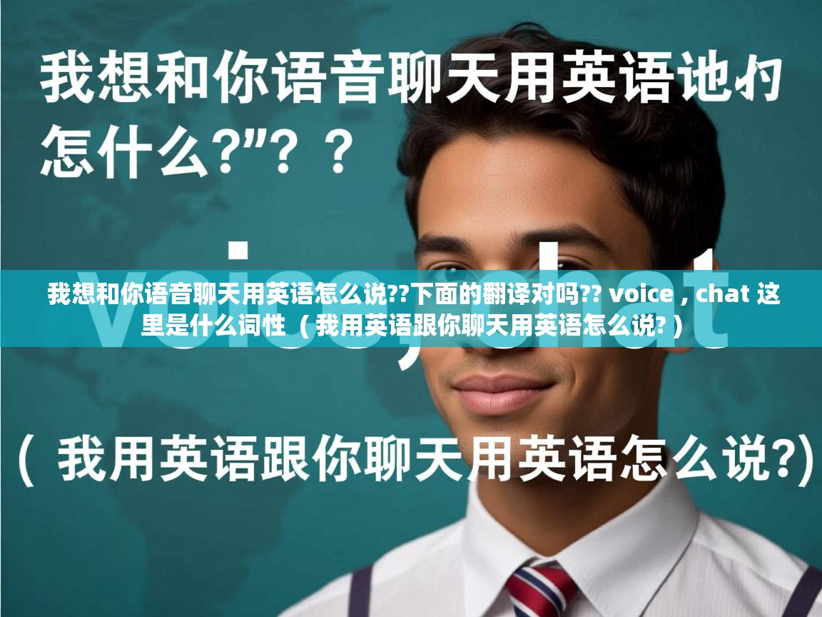 我想和你语音聊天用英语怎么说??下面的翻译对吗?? voice , chat 这里是什么词性 ( 我用英语跟你聊天用英语怎么说? ) 我想和你语音聊天用英语怎么说??下面的翻译对吗?? voice , chat 这里是什么词性 ( 我用英语跟你聊天用英语怎么说? )