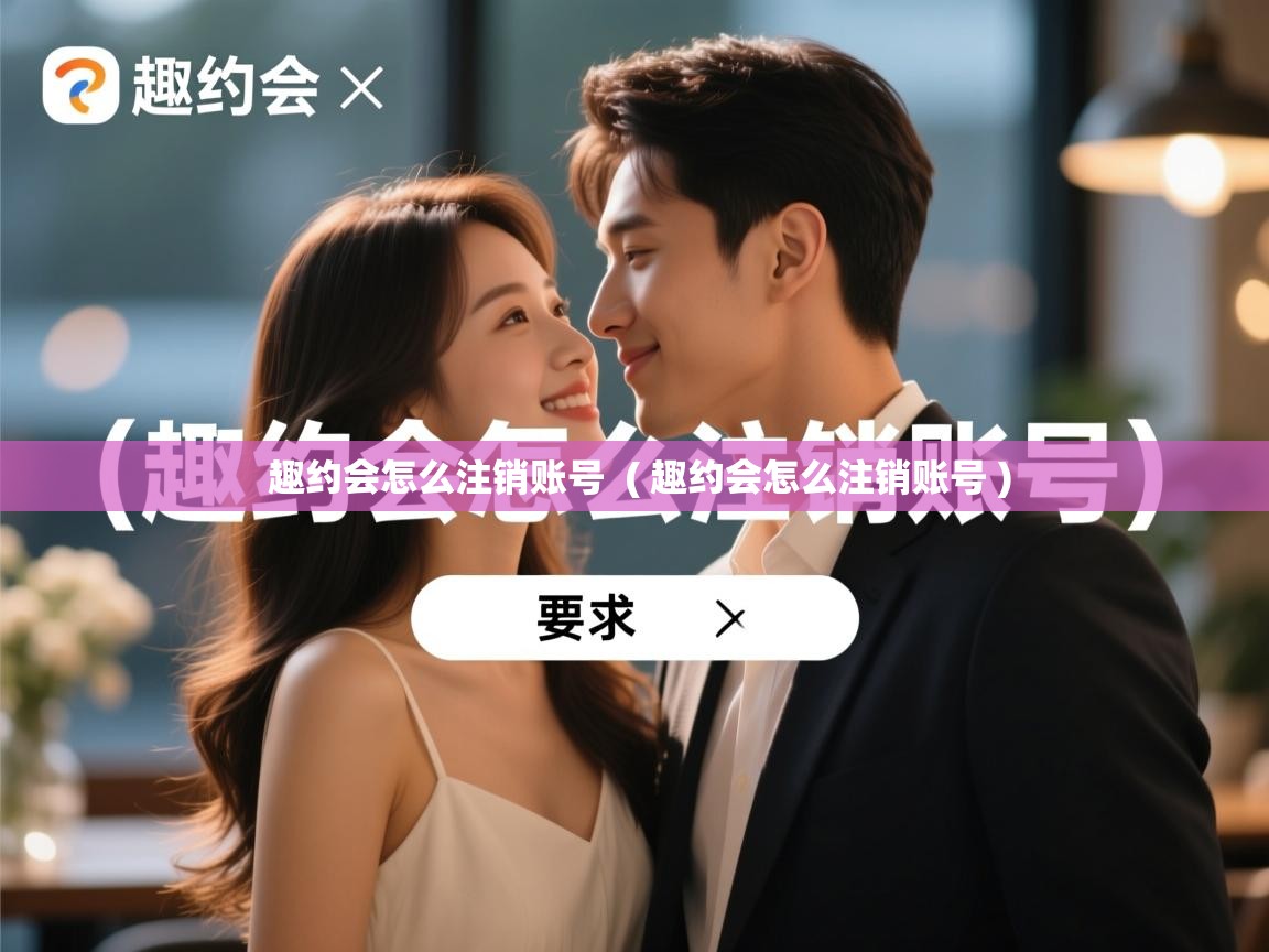  趣约会怎么注销账号  ( 趣约会怎么注销账号 )