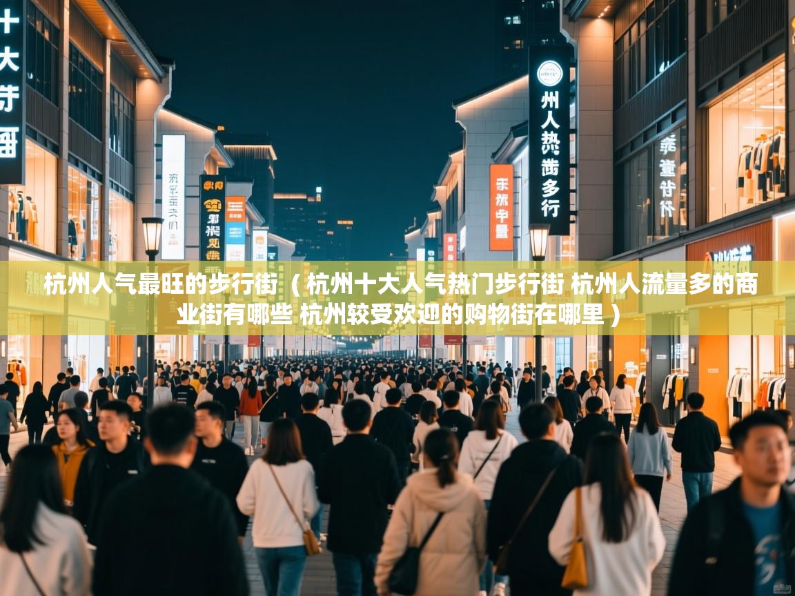  杭州人气最旺的步行街  ( 杭州十大人气热门步行街 杭州人流量多的商业街有哪些 杭州较受欢迎的购物街在哪里 )