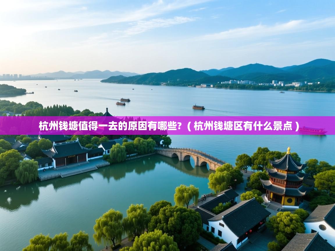  杭州钱塘值得一去的原因有哪些?  ( 杭州钱塘区有什么景点 )