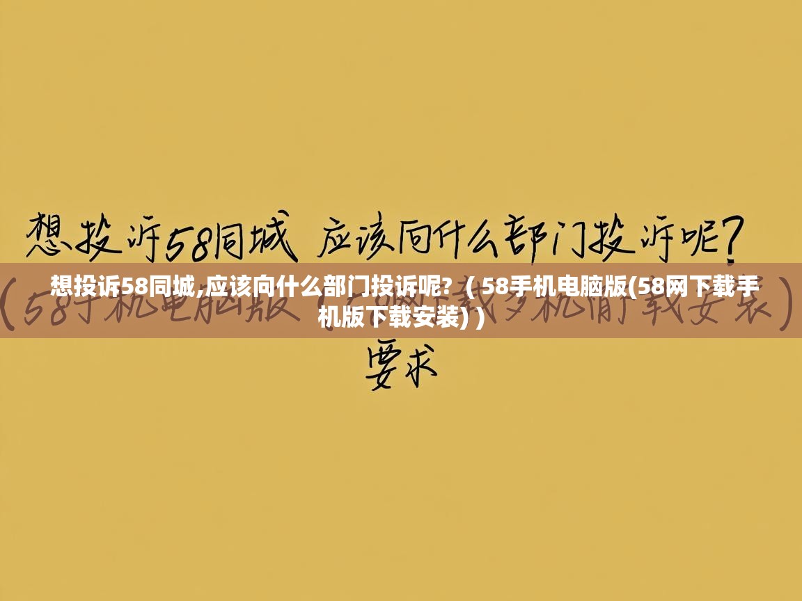  想投诉58同城,应该向什么部门投诉呢?  ( 58手机电脑版(58网下载手机版下载安装) )