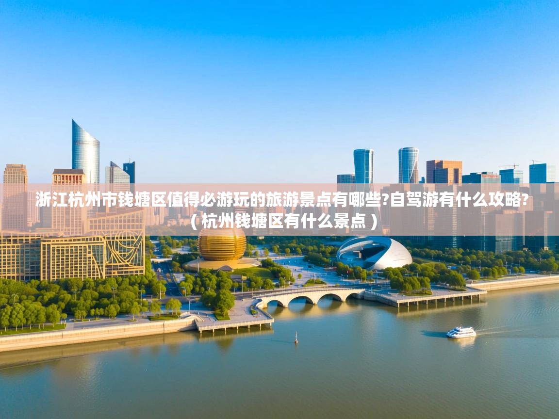  浙江杭州市钱塘区值得必游玩的旅游景点有哪些?自驾游有什么攻略?  ( 杭州钱塘区有什么景点 )