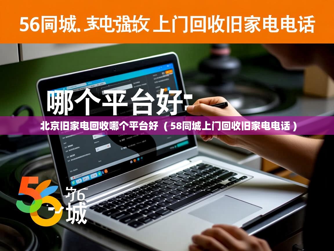  北京旧家电回收哪个平台好  ( 58同城上门回收旧家电电话 )