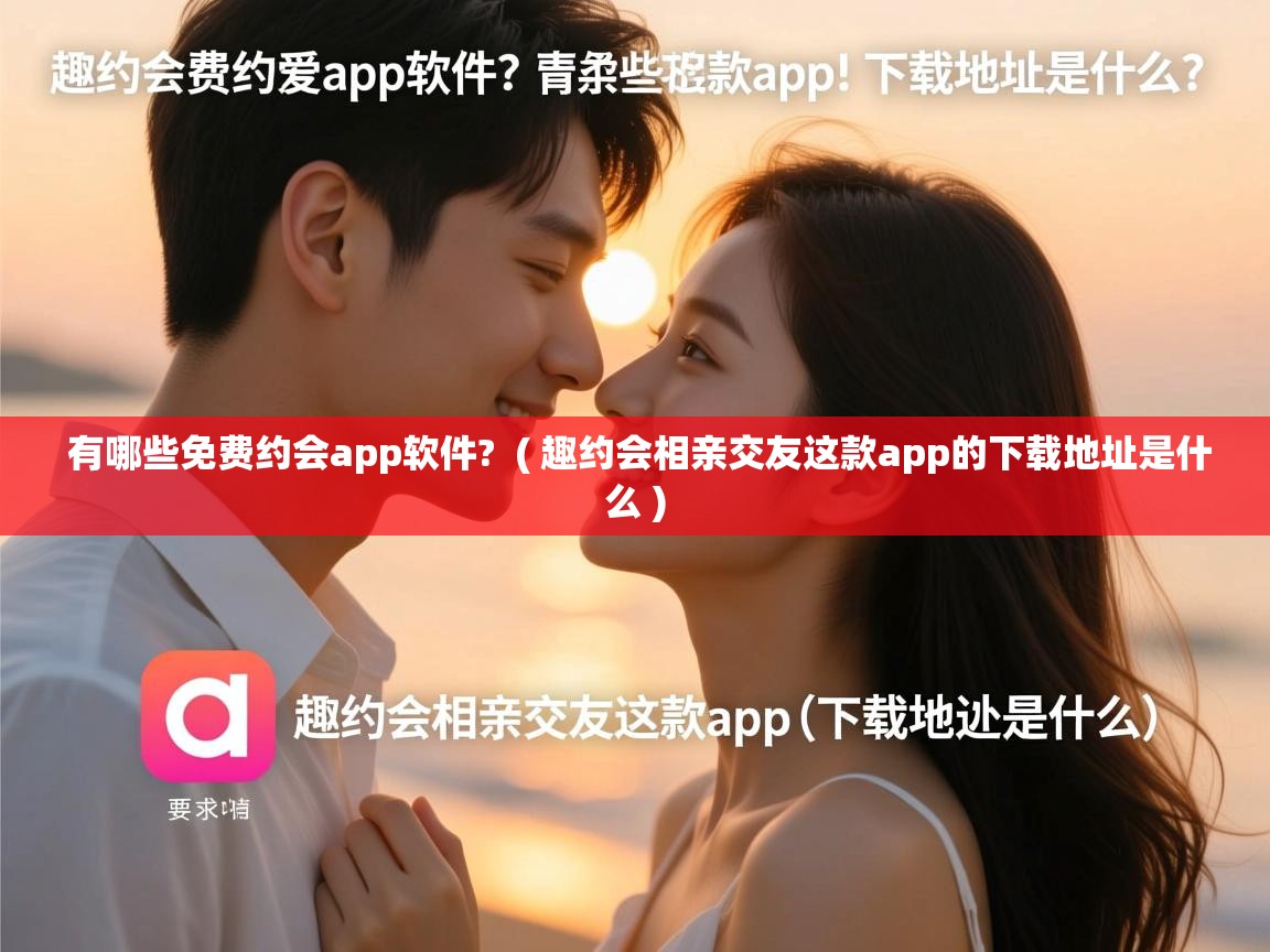  有哪些免费约会app软件?  ( 趣约会相亲交友这款app的下载地址是什么 )
