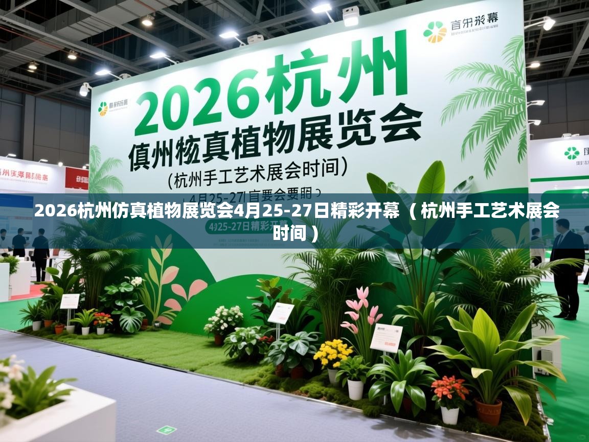  2026杭州仿真植物展览会4月25-27日精彩开幕  ( 杭州手工艺术展会时间 )