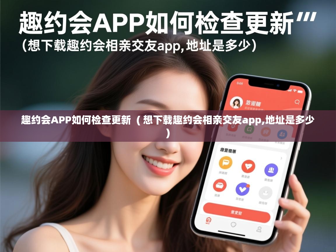  趣约会APP如何检查更新  ( 想下载趣约会相亲交友app,地址是多少 )