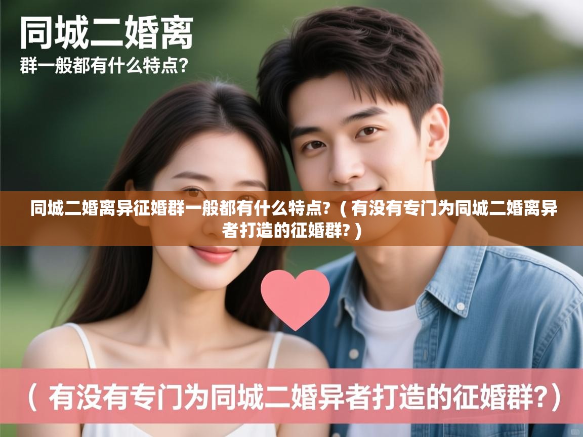  同城二婚离异征婚群一般都有什么特点?  ( 有没有专门为同城二婚离异者打造的征婚群? )