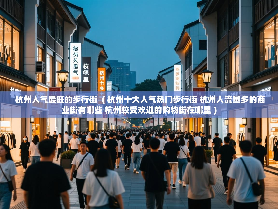  杭州人气最旺的步行街  ( 杭州十大人气热门步行街 杭州人流量多的商业街有哪些 杭州较受欢迎的购物街在哪里 )
