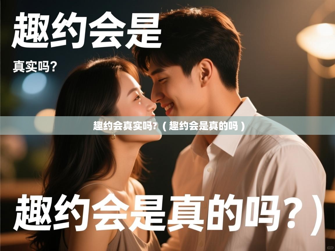  趣约会真实吗?  ( 趣约会是真的吗 )