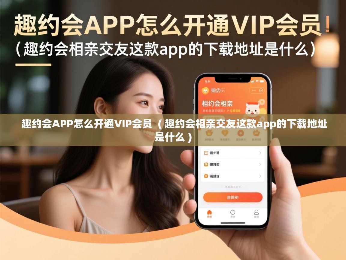 趣约会APP怎么开通VIP会员  ( 趣约会相亲交友这款app的下载地址是什么 )