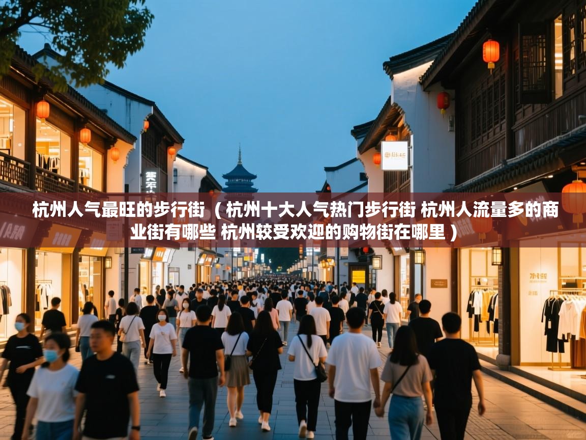  杭州人气最旺的步行街  ( 杭州十大人气热门步行街 杭州人流量多的商业街有哪些 杭州较受欢迎的购物街在哪里 )