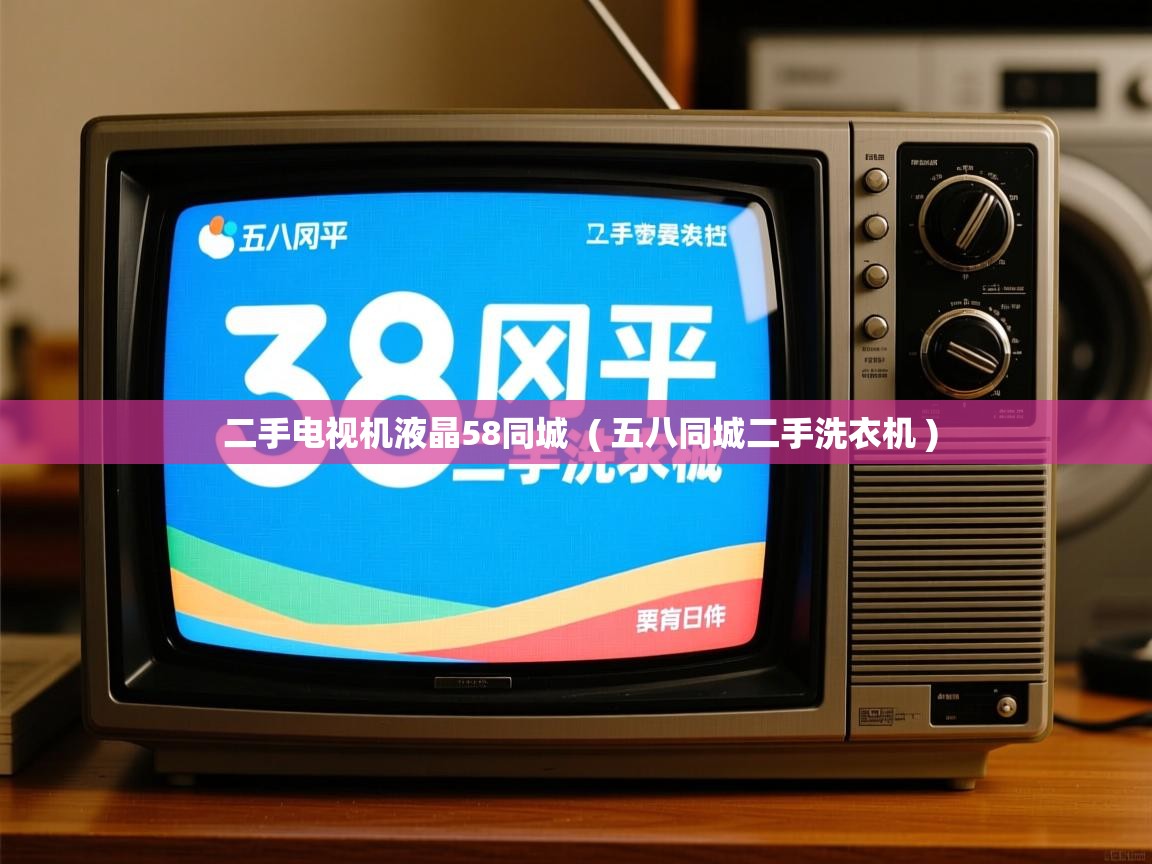  二手电视机液晶58同城  ( 五八同城二手洗衣机 )