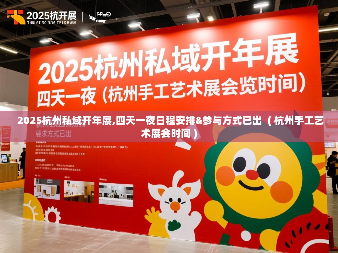  2025杭州私域开年展,四天一夜日程安排&参与方式已出  ( 杭州手工艺术展会时间 )