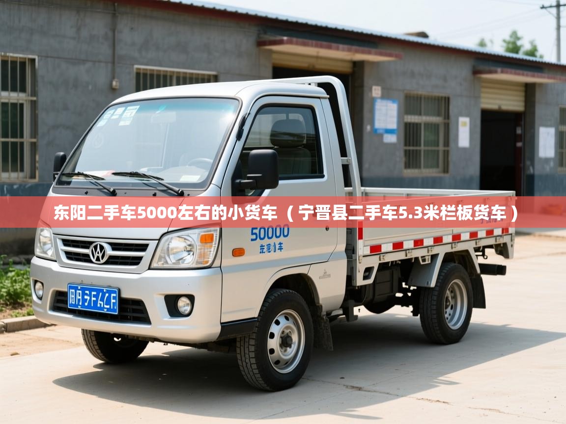  东阳二手车5000左右的小货车  ( 宁晋县二手车5.3米栏板货车 )