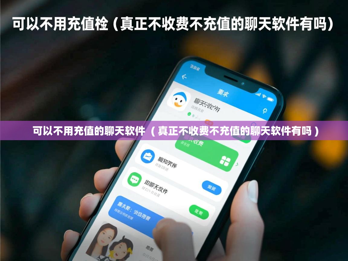  可以不用充值的聊天软件  ( 真正不收费不充值的聊天软件有吗 )