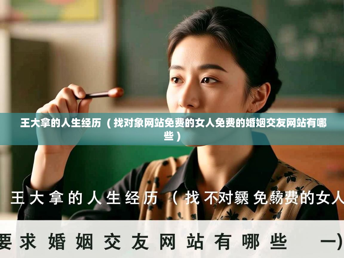  王大拿的人生经历  ( 找对象网站免费的女人免费的婚姻交友网站有哪些 )