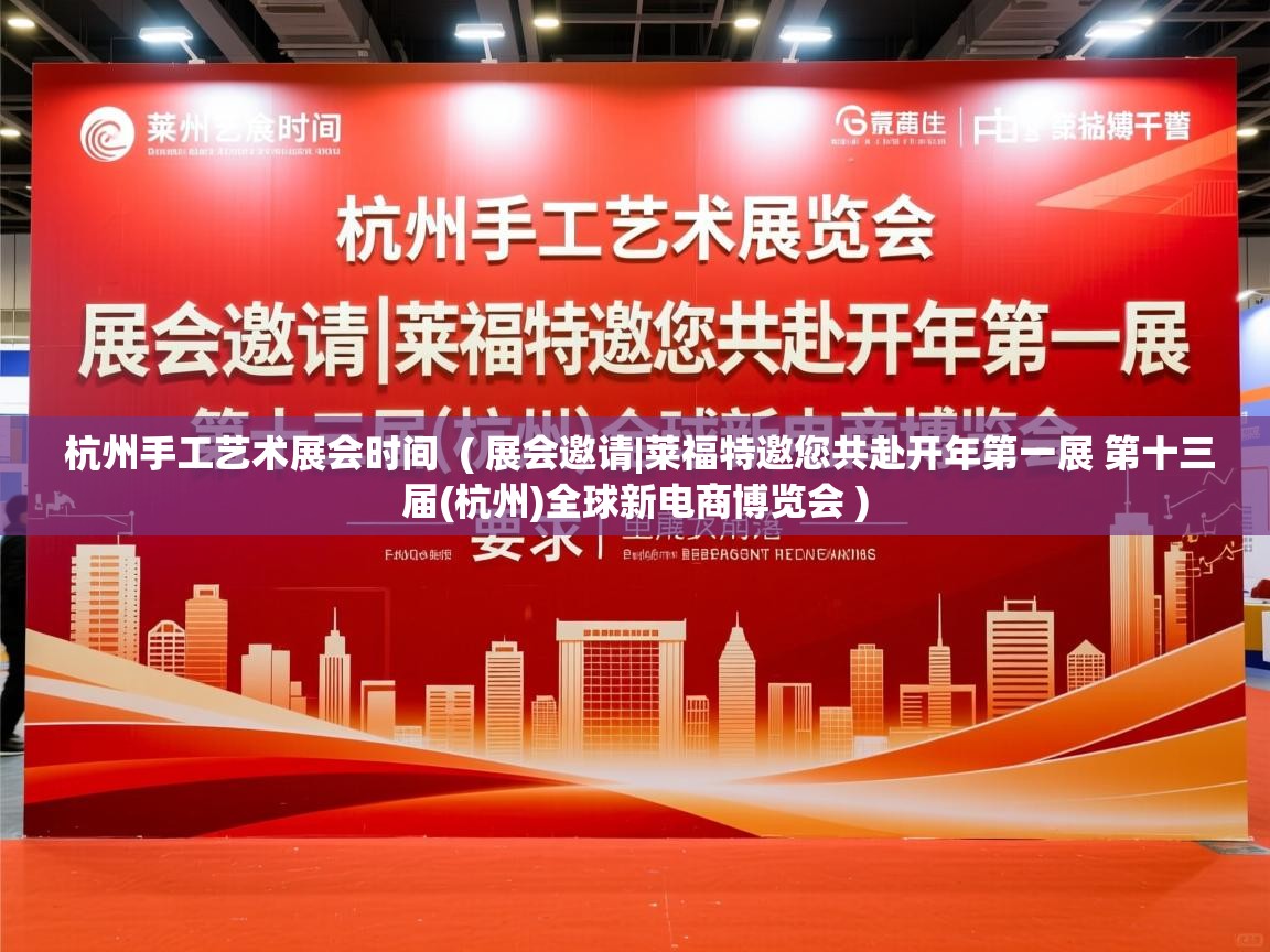  杭州手工艺术展会时间  ( 展会邀请|莱福特邀您共赴开年第一展 第十三届(杭州)全球新电商博览会 )