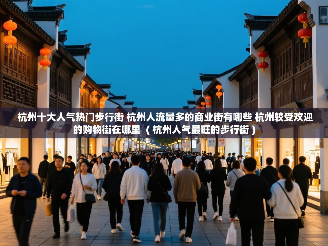  杭州十大人气热门步行街 杭州人流量多的商业街有哪些 杭州较受欢迎的购物街在哪里  ( 杭州人气最旺的步行街 )