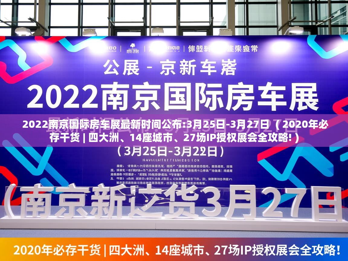  2022南京国际房车展最新时间公布:3月25日-3月27日  ( 2020年必存干货 | 四大洲、14座城市、27场IP授权展会全攻略! )