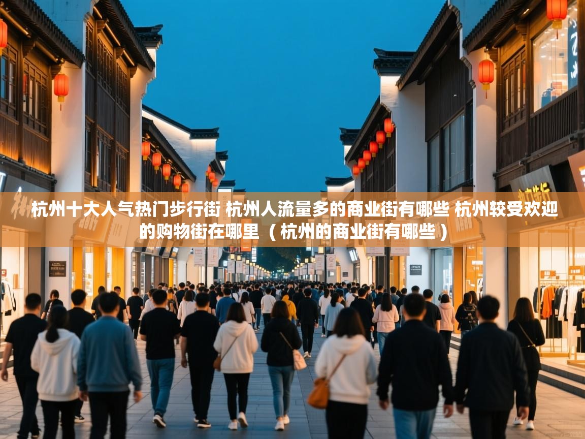  杭州十大人气热门步行街 杭州人流量多的商业街有哪些 杭州较受欢迎的购物街在哪里  ( 杭州的商业街有哪些 )