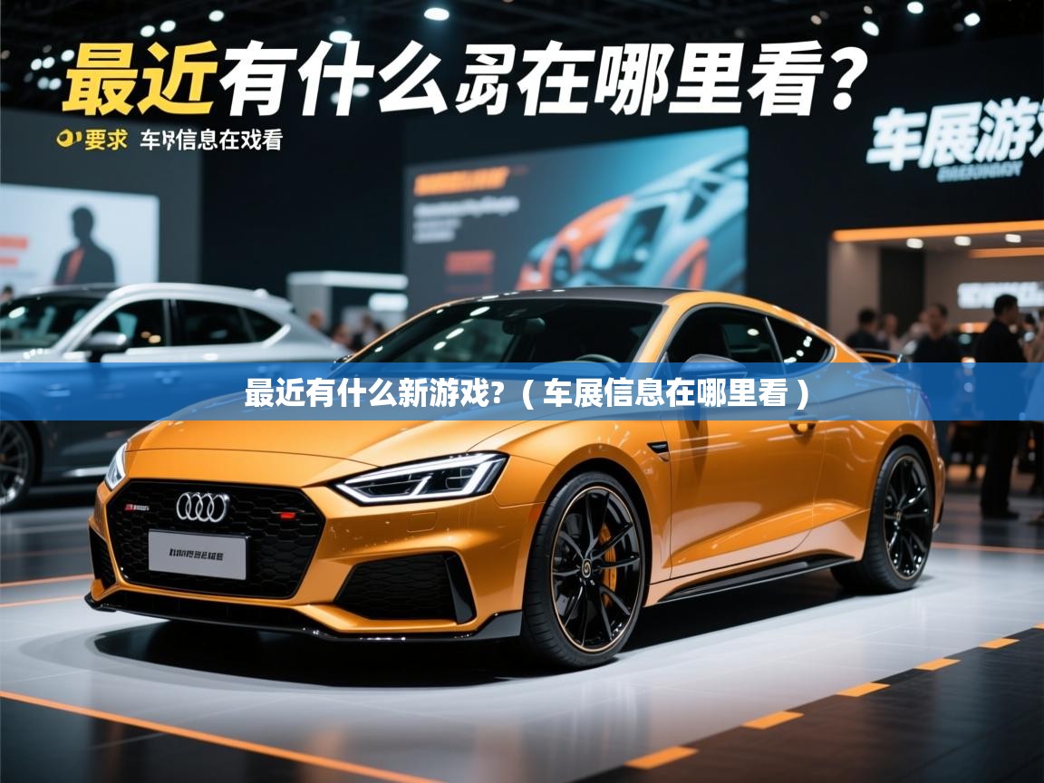  最近有什么新游戏?  ( 车展信息在哪里看 )