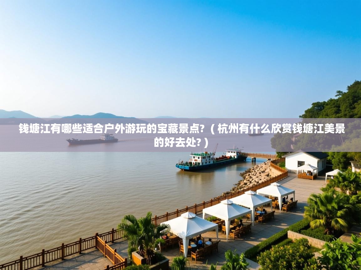  钱塘江有哪些适合户外游玩的宝藏景点?  ( 杭州有什么欣赏钱塘江美景的好去处? )