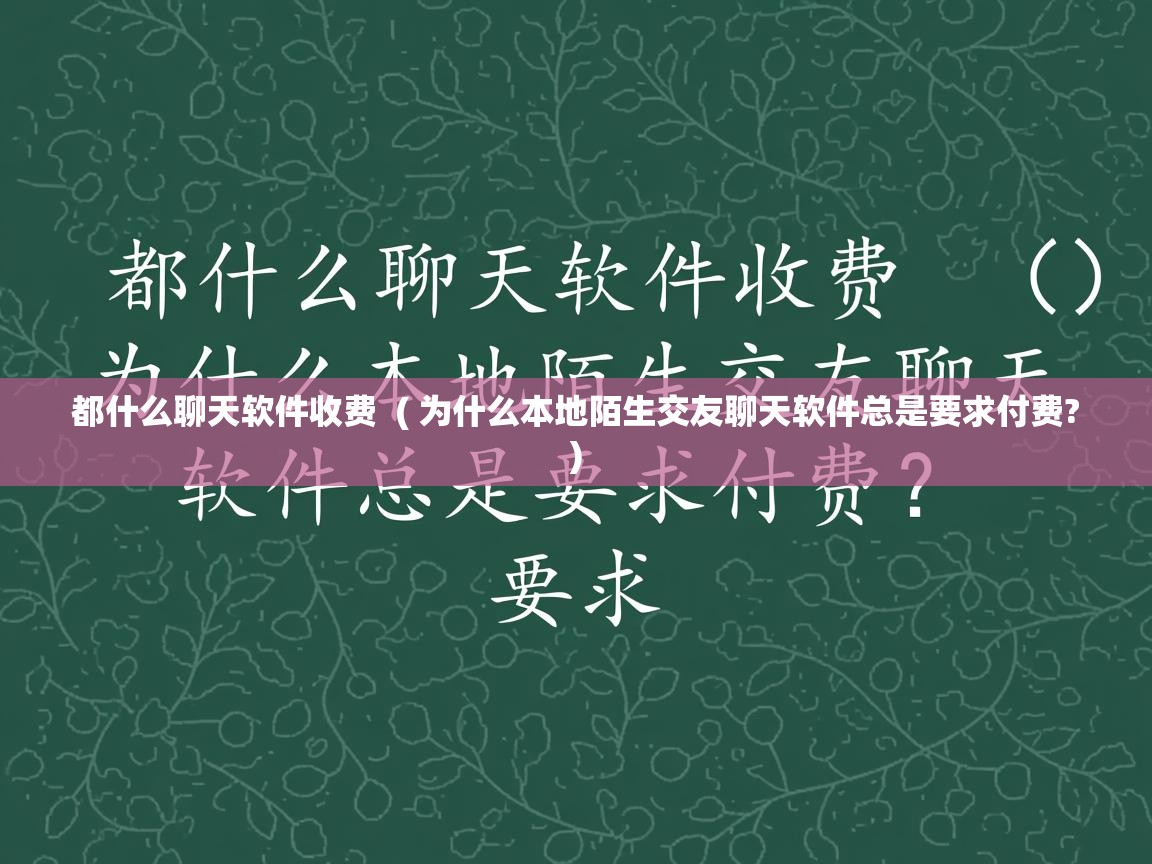  都什么聊天软件收费  ( 为什么本地陌生交友聊天软件总是要求付费? )