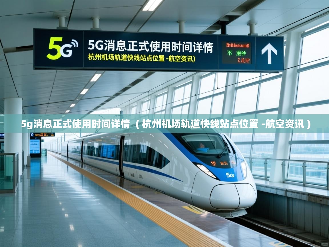  5g消息正式使用时间详情  ( 杭州机场轨道快线站点位置 -航空资讯 )