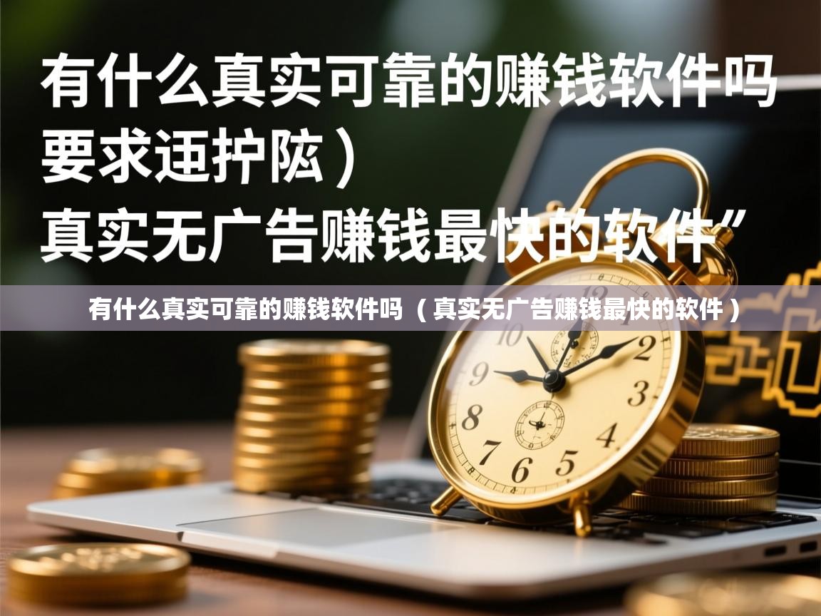 有什么真实可靠的赚钱软件吗  ( 真实无广告赚钱最快的软件 )