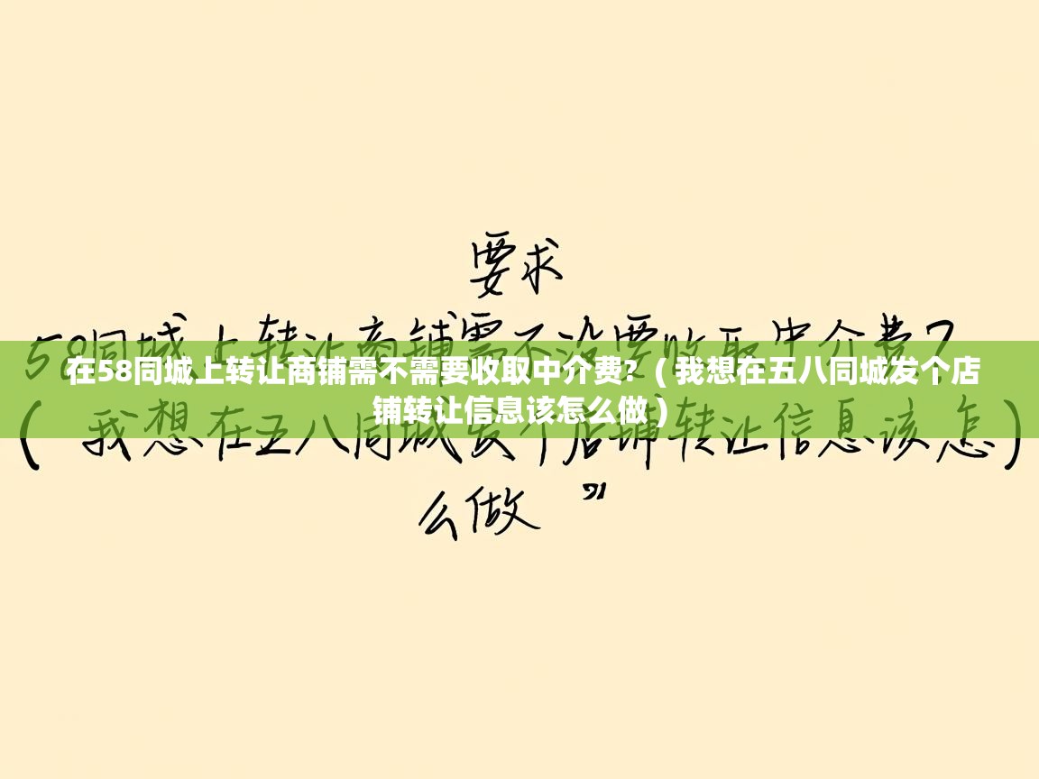  在58同城上转让商铺需不需要收取中介费?  ( 我想在五八同城发个店铺转让信息该怎么做 )