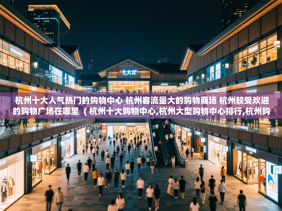  杭州十大人气热门的购物中心 杭州客流量大的购物商场 杭州较受欢迎的购物广场在哪里  ( 杭州十大购物中心,杭州大型购物中心排行,杭州购物商场哪里好 )