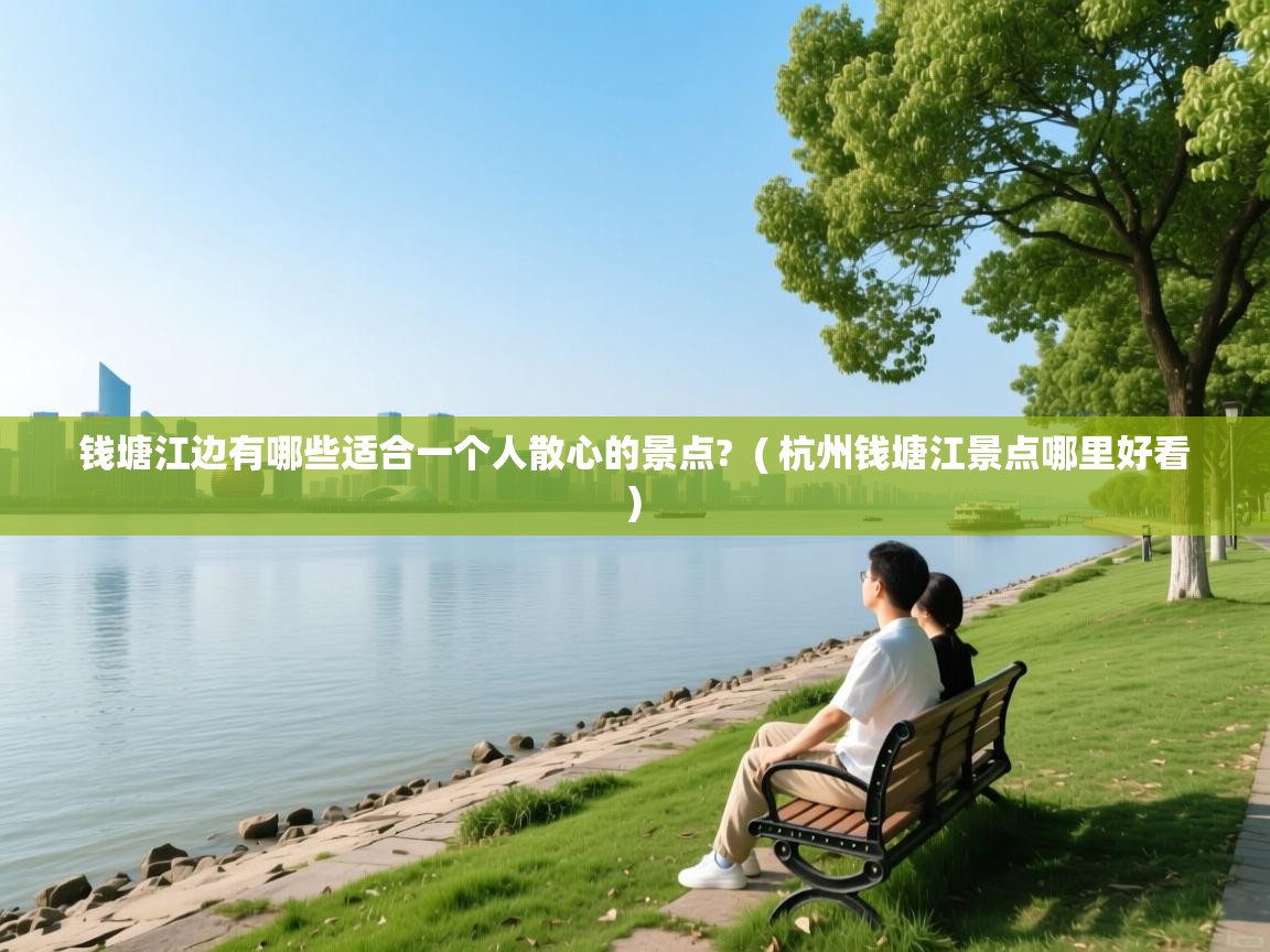  钱塘江边有哪些适合一个人散心的景点?  ( 杭州钱塘江景点哪里好看 )