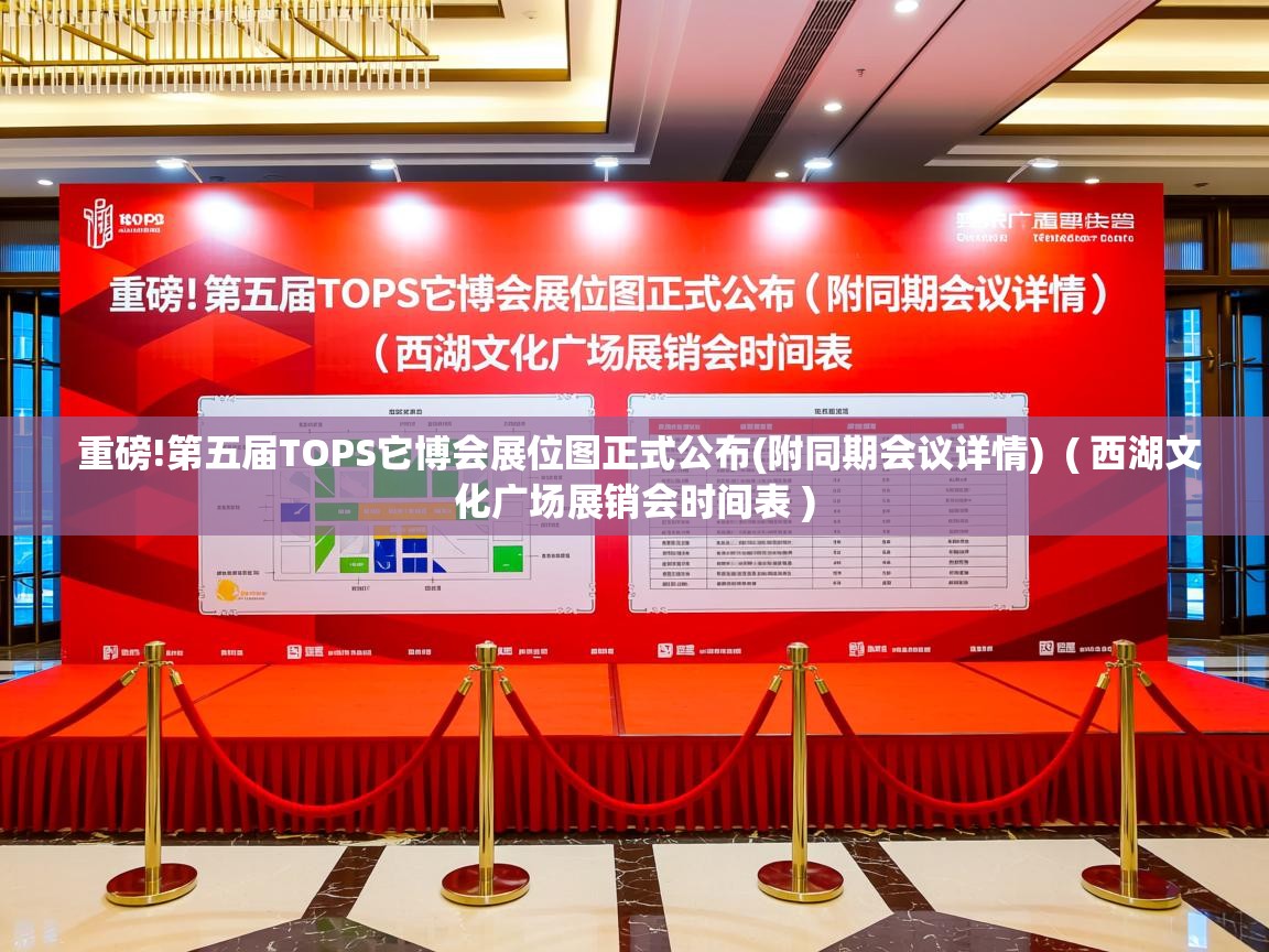  重磅!第五届TOPS它博会展位图正式公布(附同期会议详情)  ( 西湖文化广场展销会时间表 )