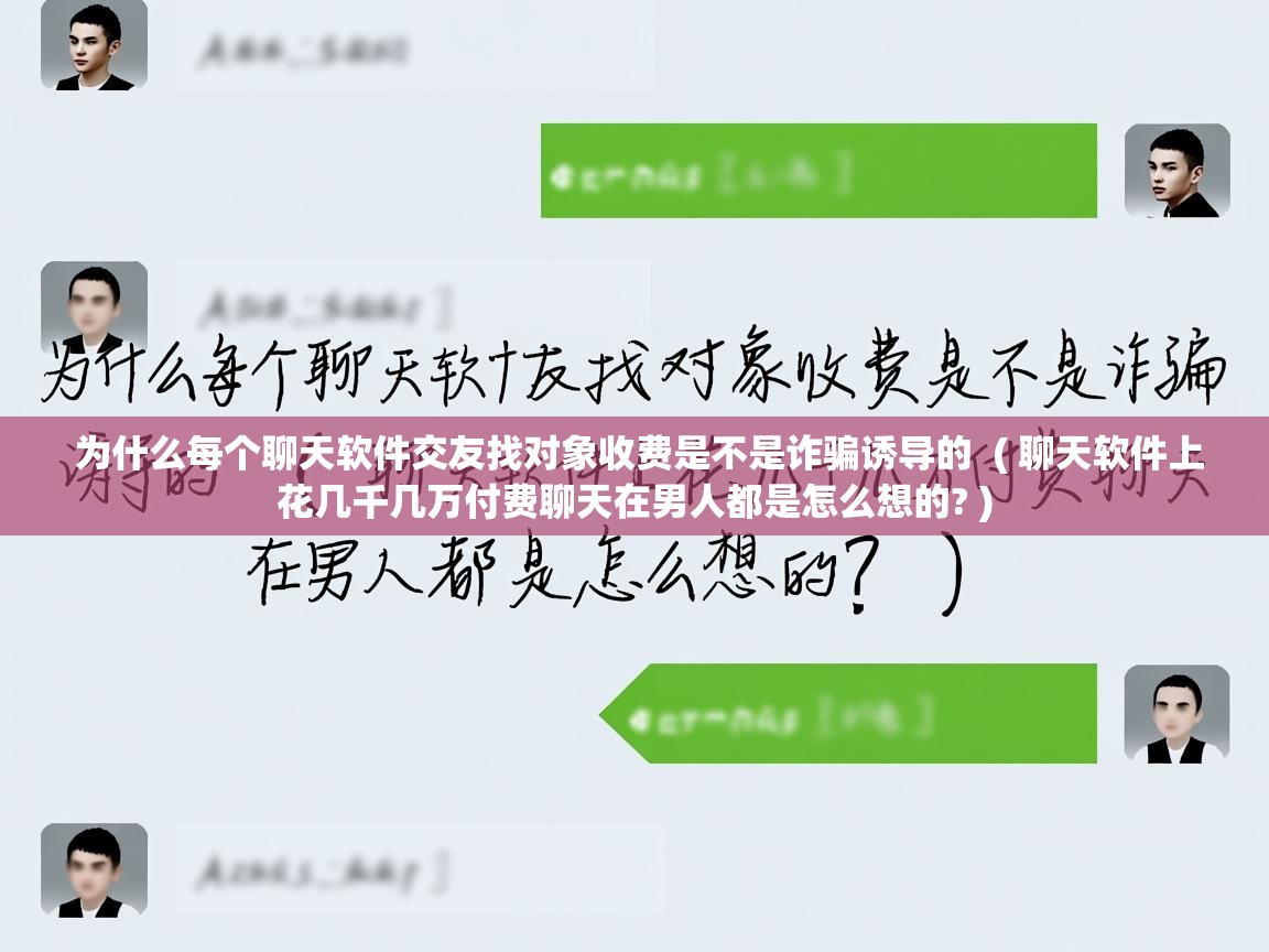 为什么每个聊天软件交友找对象收费是不是诈骗诱导的  ( 聊天软件上花几千几万付费聊天在男人都是怎么想的? )