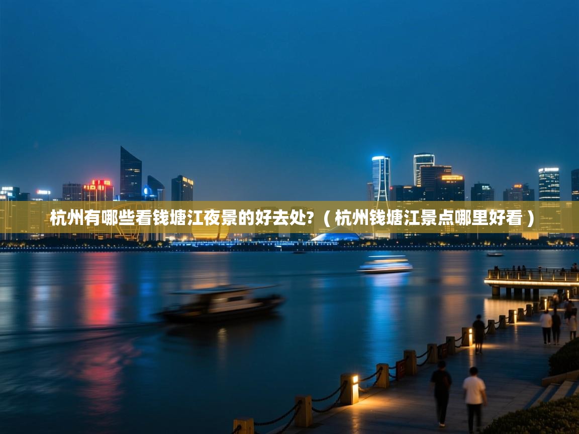 杭州有哪些看钱塘江夜景的好去处?  ( 杭州钱塘江景点哪里好看 )