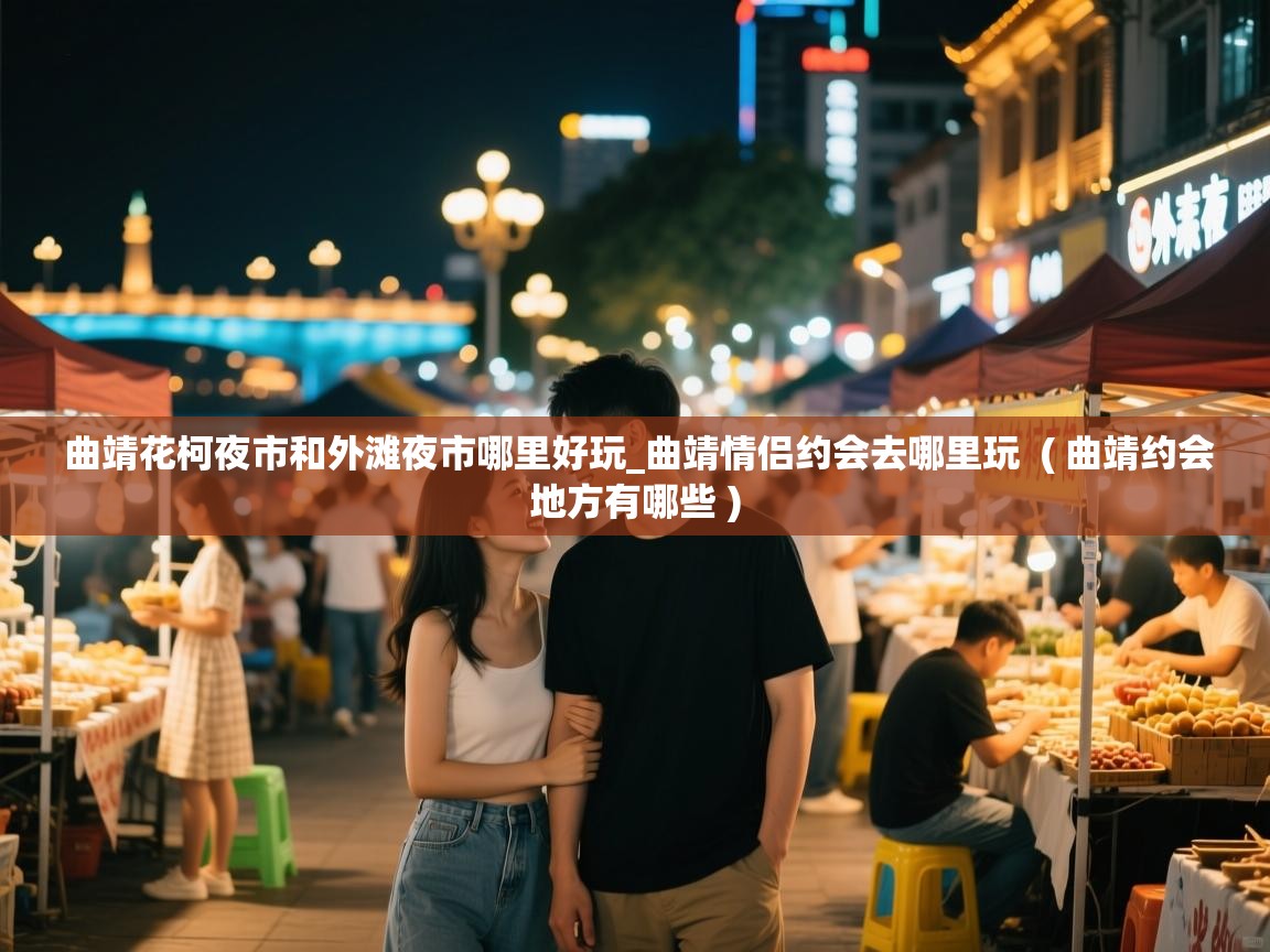 曲靖花柯夜市和外滩夜市哪里好玩_曲靖情侣约会去哪里玩  ( 曲靖约会地方有哪些 )