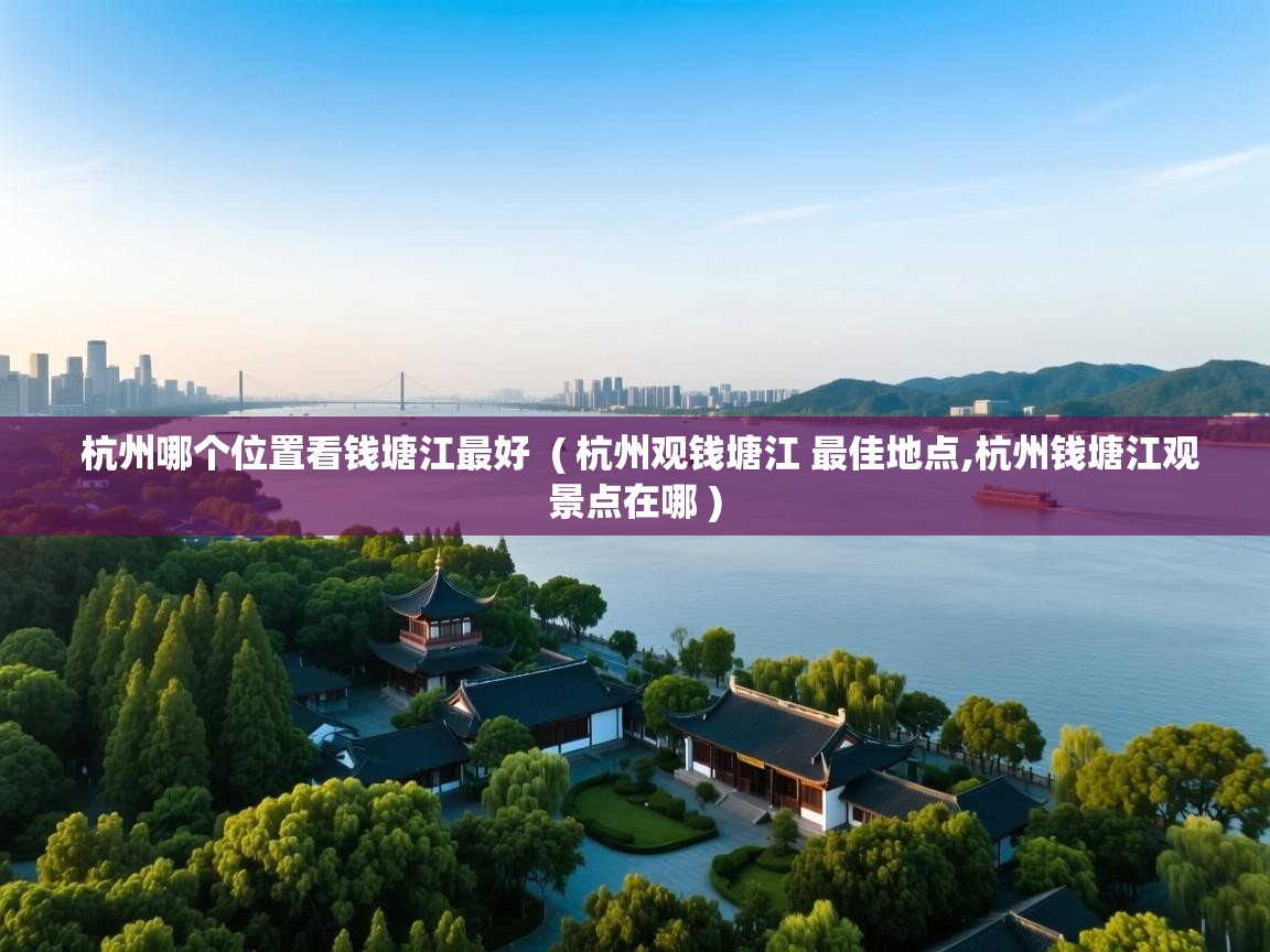  杭州哪个位置看钱塘江最好  ( 杭州观钱塘江 最佳地点,杭州钱塘江观景点在哪 )