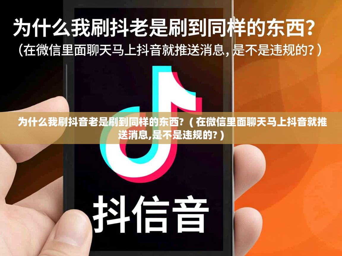 为什么我刷抖音老是刷到同样的东西?  ( 在微信里面聊天马上抖音就推送消息,是不是违规的? )