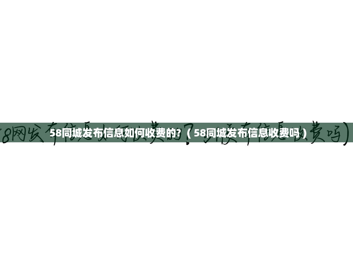  58同城发布信息如何收费的?  ( 58同城发布信息收费吗 )