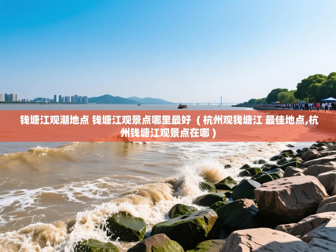  钱塘江观潮地点 钱塘江观景点哪里最好  ( 杭州观钱塘江 最佳地点,杭州钱塘江观景点在哪 )