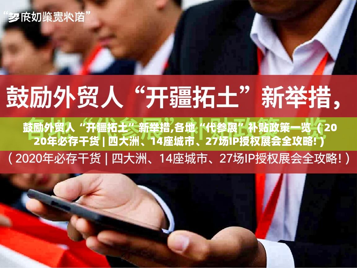  鼓励外贸人“开疆拓土”新举措,各地“代参展”补贴政策一览  ( 2020年必存干货 | 四大洲、14座城市、27场IP授权展会全攻略! )