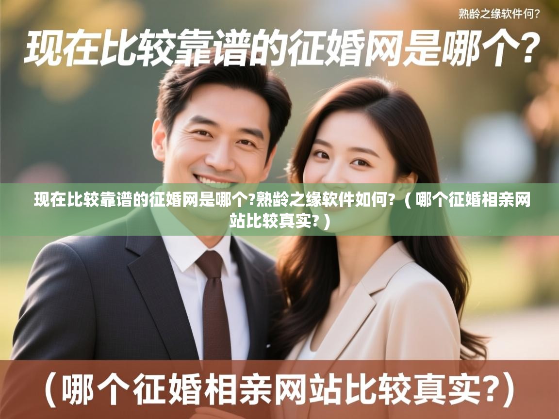  现在比较靠谱的征婚网是哪个?熟龄之缘软件如何?  ( 哪个征婚相亲网站比较真实? )