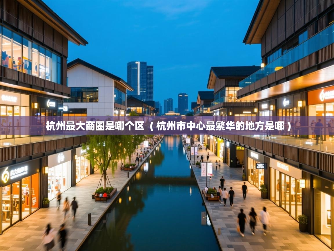  杭州最大商圈是哪个区  ( 杭州市中心最繁华的地方是哪 )
